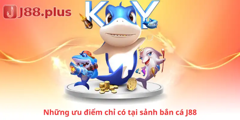 Những ưu điểm chỉ có tại sảnh bắn cá J88 